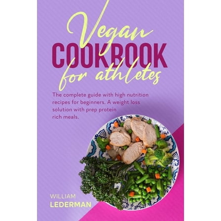 Vegan Cookbook for Athletes : The complete guide with high nutrition recipes for beginners. A weight loss solution with prep protein rich meals (Paperback)
