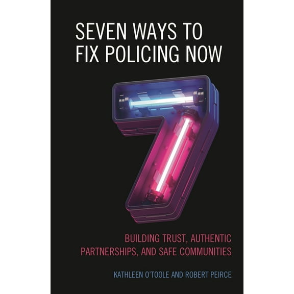 Seven Ways to Fix Policing Now: Building Trust, Authentic Partnerships, and Safe Communities, (Hardcover)