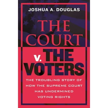 The Court V. the Voters: The Troubling Story of How the Supreme Court Has Undermined Voting Rights, (Hardcover)