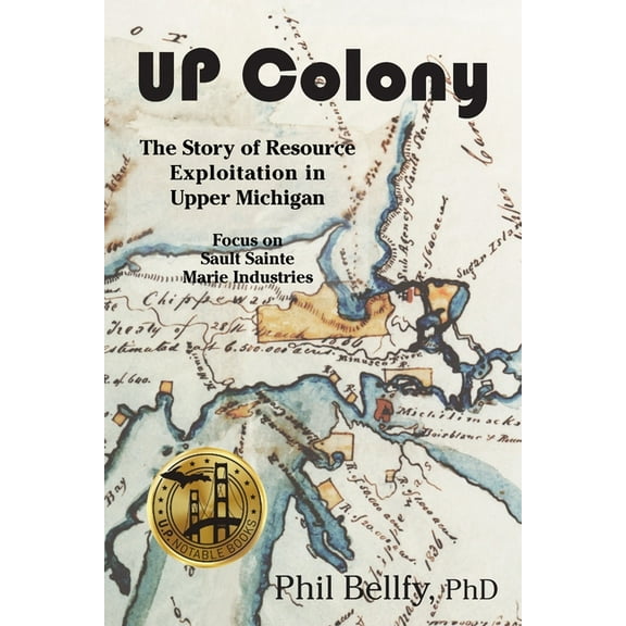 U.P. Colony: The Story of Resource Exploitation in Upper Michigan -- Focus on Sault Sainte Marie Industries (Paperback)