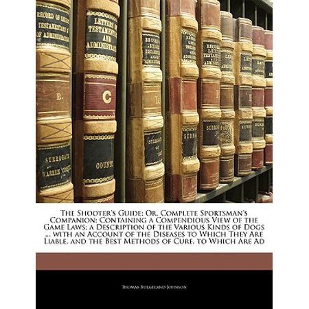 The Shooter's Guide; Or, Complete Sportsman's Companion : Containing a Compendious View of the Game Laws; A Description of the Various Kinds of Dogs ... with an Account of the Diseases to Which They Are Liable, and the Best Methods of Cure. to Which Are (Best Cure For Mange In Dogs)