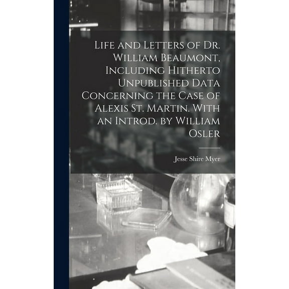Life and Letters of Dr. William Beaumont, Including Hitherto Unpublished Data Concerning the Case of Alexis St. Martin. With an Introd. by William Osler (Hardcover)