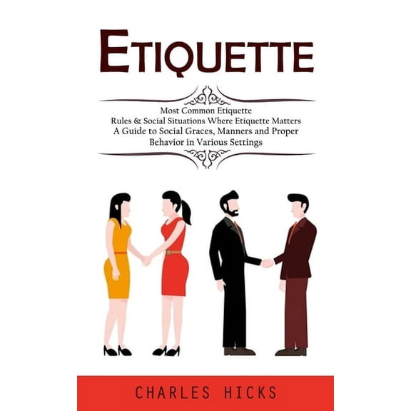 Etiquette: Most Common Etiquette Rules & Social Situations Where Etiquette Matters (A Guide to Social Graces, Manners and Proper Behavior in Various Settings) (Paperback)