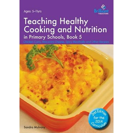 Teaching Healthy Cooking and Nutrition in Primary Schools, Book 5 : Chicken Curry, Macaroni Cheese, Spicy Meatballs and Other