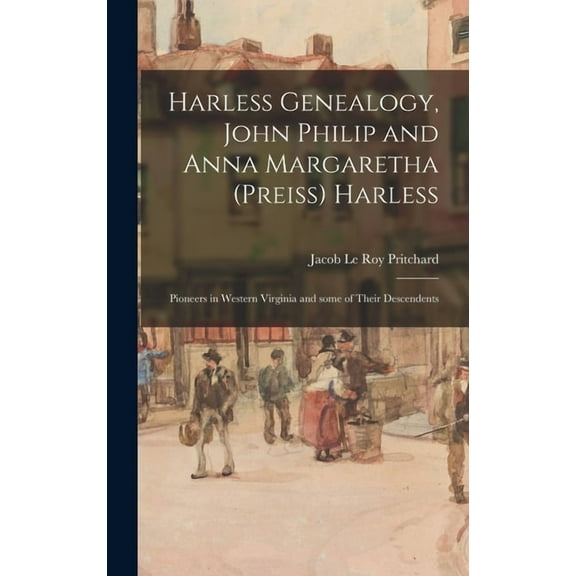 Harless Genealogy, John Philip and Anna Margaretha (Preiss) Harless; Pioneers in Western Virginia and Some of Their Desc, (Hardcover)