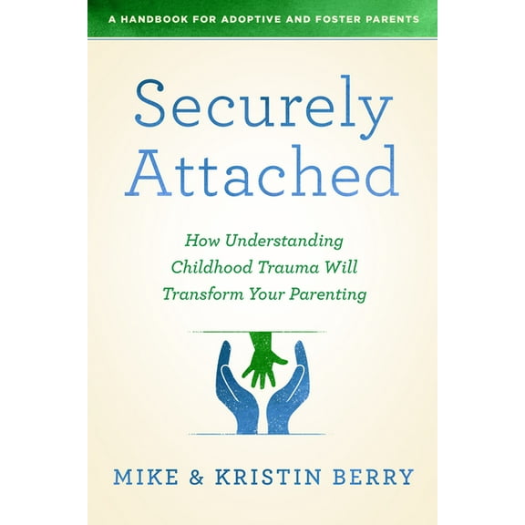 Securely Attached: How Understanding Childhood Trauma Will Transform Your Parenting-A Handbook for Adoptive and Foster P, (Paperback)
