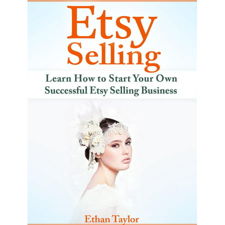 Etsy Selling: Learn How to Start Your Own Successful Etsy Selling Business -