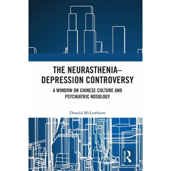 The Neurasthenia-Depression Controversy: A Window on Chinese Culture and Psychiatric Nosology, (Paperback)
