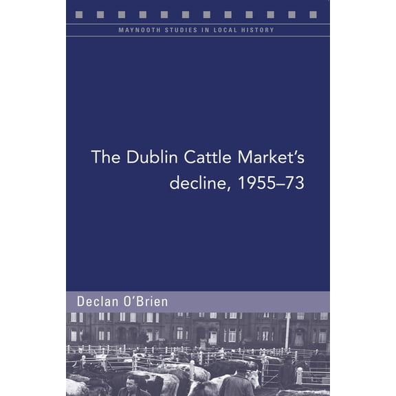 Maynooth Studies in Local History: The Dublin Cattle Market's decline, 1955-73 (Paperback)