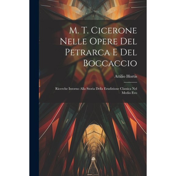 M. T. Cicerone Nelle Opere Del Petrarca E Del Boccaccio: Ricerche Intorno Alla Storia Della Erudizione Classica Nel Medio Evo (Paperback)