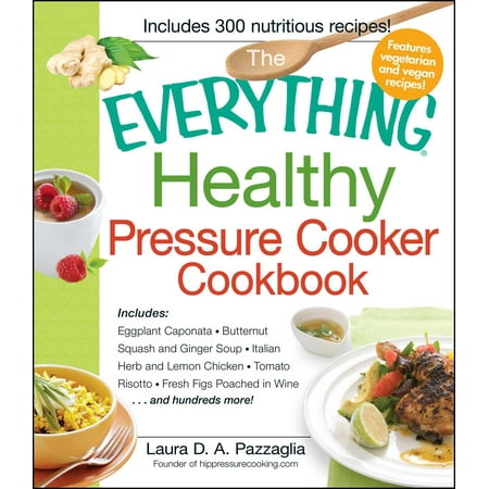 The Everything Healthy Pressure Cooker Cookbook : Includes Eggplant Caponata, Butternut Squash and Ginger Soup, Italian Herb and Lemon Chicken, Tomato Risotto, Fresh Figs Poached in Wine...and hundreds (Best Butternut Squash Ravioli Recipe)