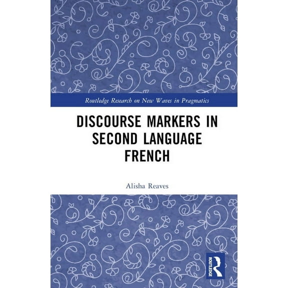 Routledge Research on New Waves in Pragm Discourse Markers in Second Language French, (Hardcover)