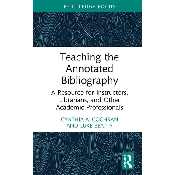 Teaching the Annotated Bibliography: A Resource for Instructors, Librarians, and Other Academic Professionals, (Hardcover)