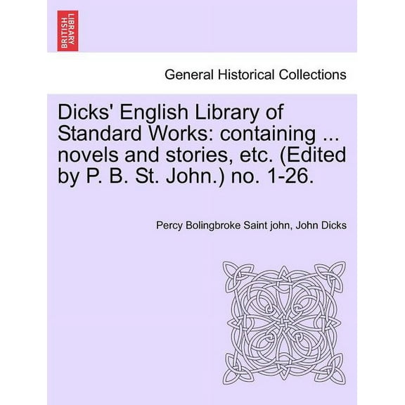 Dicks' English Library of Standard Works : Containing ... Novels and Stories, Etc. (Edited by P. B. St. John.) No. 1-26.