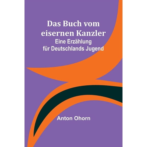 Das Buch vom eisernen Kanzler: Eine Erzählung für Deutschlands Jugend, (Paperback)