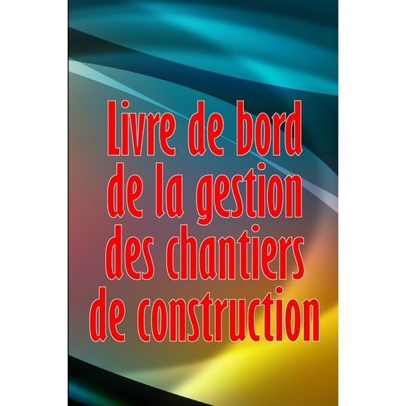 Livre de bord de la gestion des chantiers de construction: Cadeau pour le contremaÃ®tre afin de conserver les calendriers, (Paperback)
