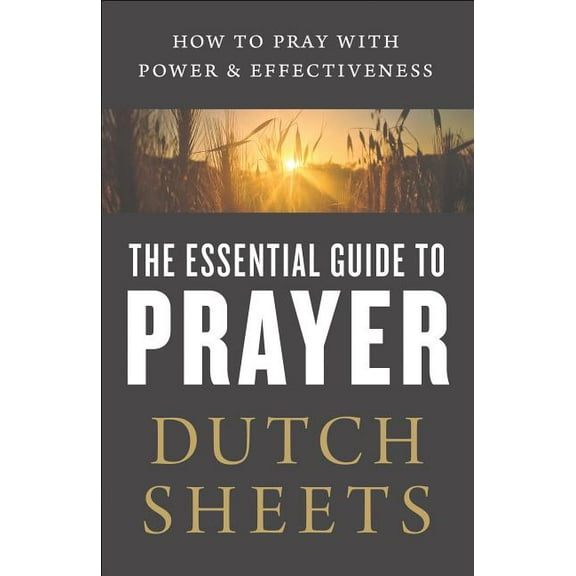 The Essential Guide to Prayer: How to Pray with Power and Effectiveness, (Paperback)