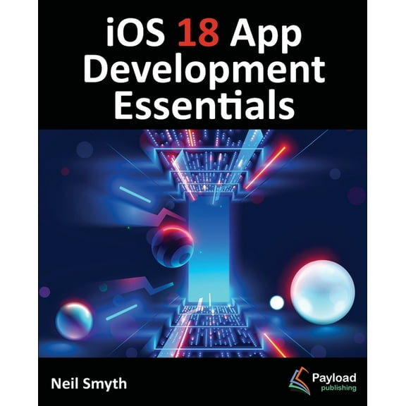 iOS 18 App Development Essentials: Developing iOS Apps with SwiftUI, Swift, and Xcode 16, (Paperback)