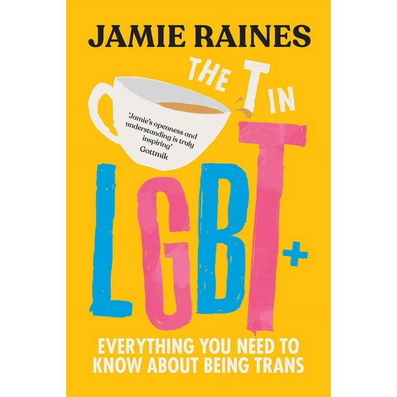 The T in LGBT: Everything You Need to Know about Being Trans, (Hardcover)