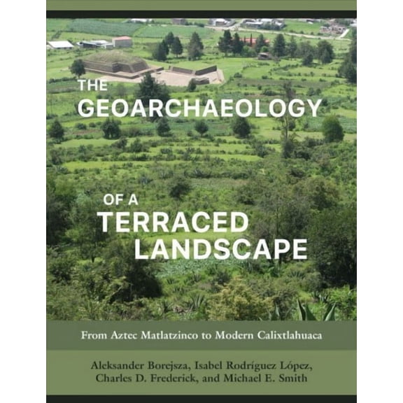 The Geoarchaeology of a Terraced Landscape : From Aztec Matlatzinco to Modern Calixtlahuaca (Hardcover)