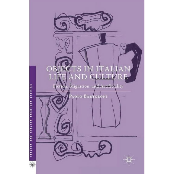 Italian and Italian American Studies Objects in Italian Life and Culture: Fiction, Migration, and Artificiality, (Hardcover)