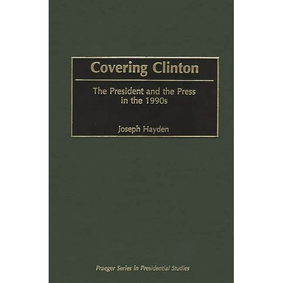 Praeger Presidential Studies Covering Clinton: The President and the Press in the 1990s, (Hardcover)