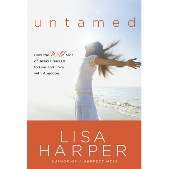 Untamed : How the Wild Side of Jesus Frees Us to Live and Love with Abandon (Paperback)