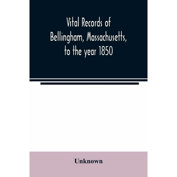 Vital records of Bellingham, Massachusetts, to the year 1850, (Paperback)