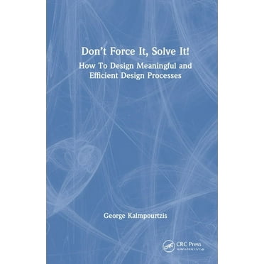 Don't Force It, Solve It!: How to Design Meaningful and Efficient Design Processes, (Hardcover)