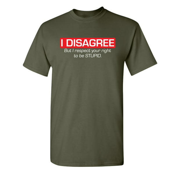 Disagree I Respect Your To Be Stupid Sarcastic Hilarious Joke Crazy Saying Apparel Graphic Tee Gift Funny Mens T Shirt - Walmart.com