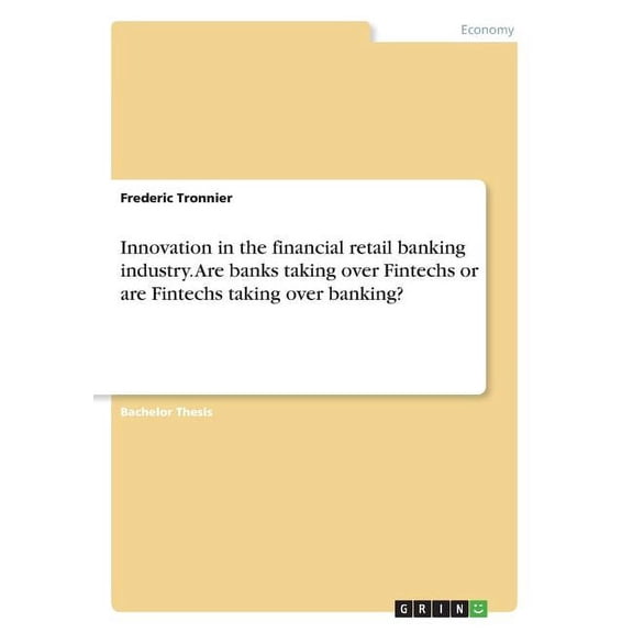 Innovation in the financial retail banking industry. Are banks taking over Fintechs or are Fintechs taking over banking? (Paperback)