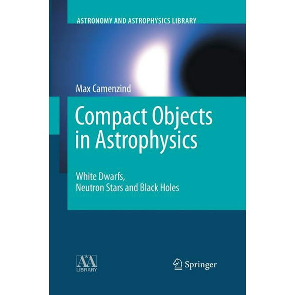 Astronomy and Astrophysics Library Compact Objects in Astrophysics: White Dwarfs, Neutron Stars and Black Holes, (Paperback)
