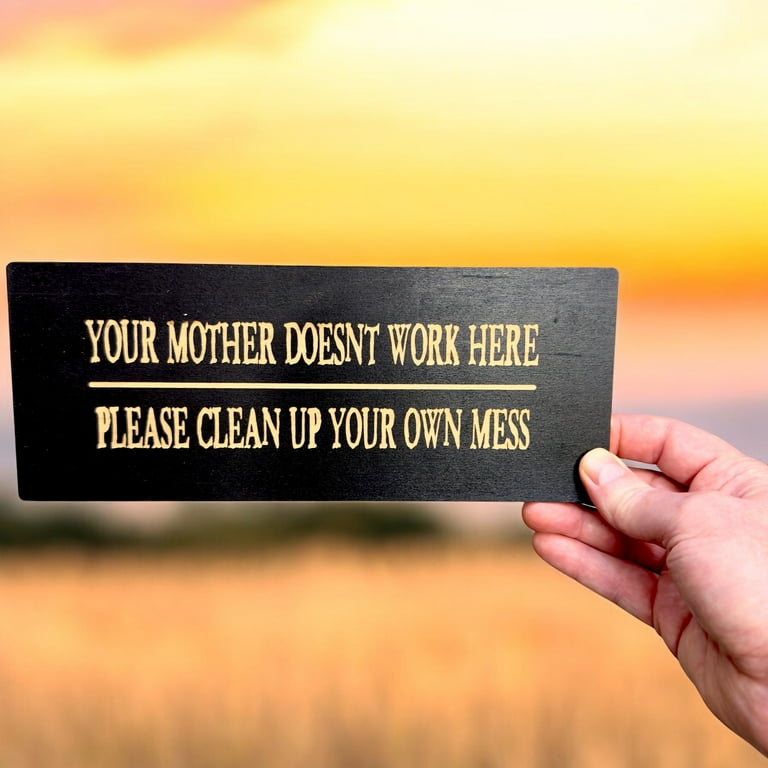 Sign - Your mother doesnt work here please clean up your own mess Sign - Your mother doesnt work here please clean up your own mess