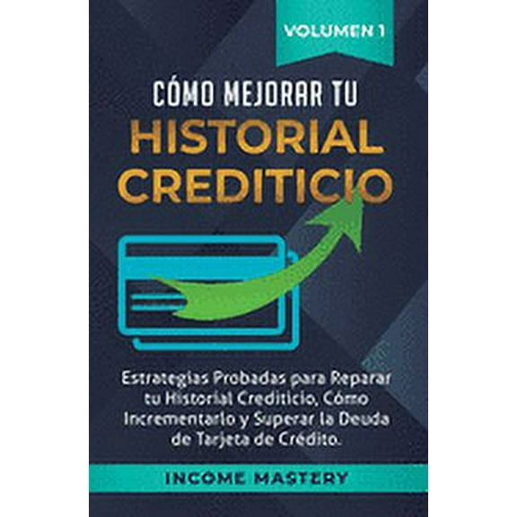 Cómo Mejorar Tu Historial Crediticio: Estrategias Probadas Para Reparar Tu Historial Crediticio, Cómo Incrementarlo y Superar La Deuda de Tarjeta de Crédito Volumen 1 (Hardcover)
