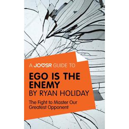 A Joosr Guide To Ego Is The Enemy By Ryan Holiday The Fight To Master Our Greatest Opponent Ebook - 