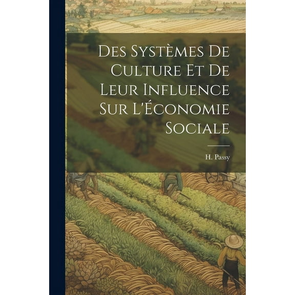 Des Systèmes de Culture et de Leur Influence sur L'Économie Sociale (Paperback)