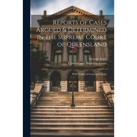 Reports of Cases Argued & Determined in the Supreme Court of Queensland: With Tables of Cases and Index (Paperback)