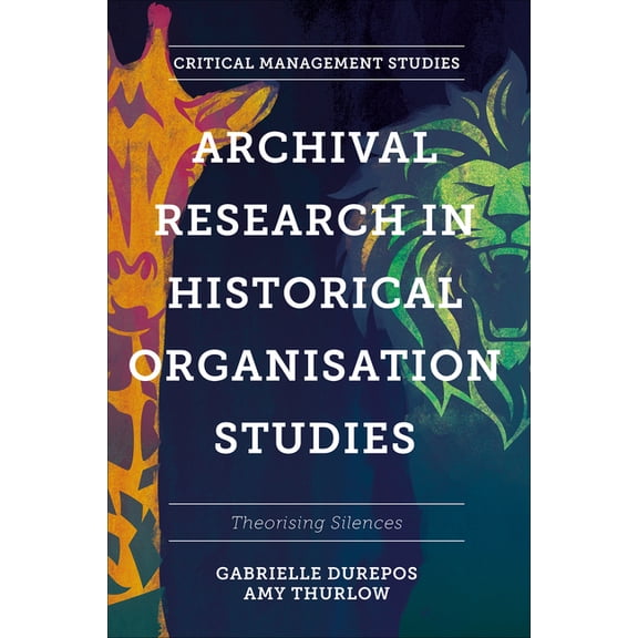 Critical Management Studies Archival Research in Historical Organisation Studies: Theorising Silences, (Hardcover)