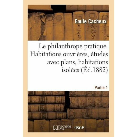 Savoirs Et Traditions: Le Philanthrope Pratique. Habitations Ouvrières, Études Avec Plans, Habitations Isolées Partie 1 (Paperback)