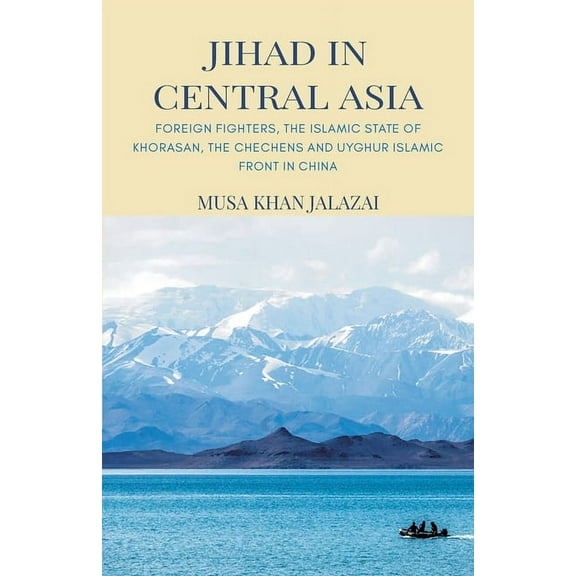 Jihad in Central Asia : Foreign Fighters, the Islamic State of Khorasan, the Chechens and Uyghur Islamic Front in China (Paperback)
