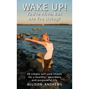 Wake Up! You're Alive, But Are You Living?: 40 Simple Self-Care Rituals for a Healthy, Abundant, and Purposeful Life