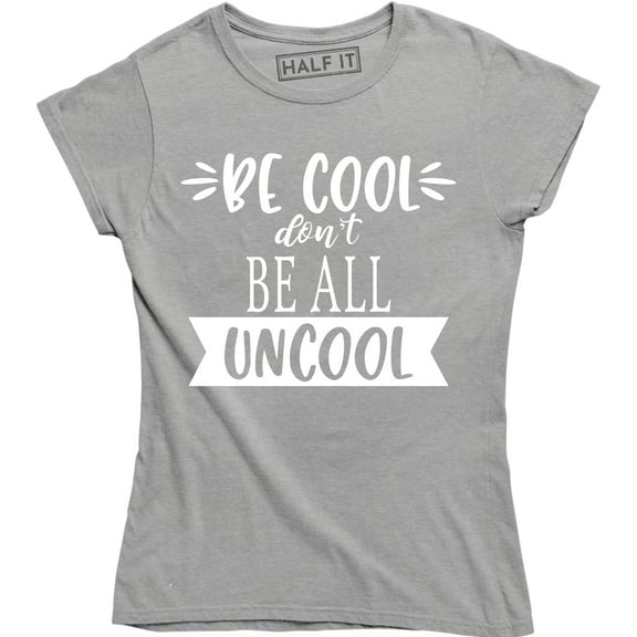 Be Cool Don't Be All Uncool Funny Quote Saying Humor Women's T-Shirt
