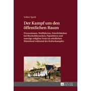 Der Kampf Um Den Oeffentlichen Raum : Prozessionen, Wallfahrten, Feierlichkeiten Bei Bischofsbesuchen, Papstfeiern Und Sonstige Religioese Feste Im Noerdlichen Rheinland Waehrend Des Kulturkampfes (Hardcover)