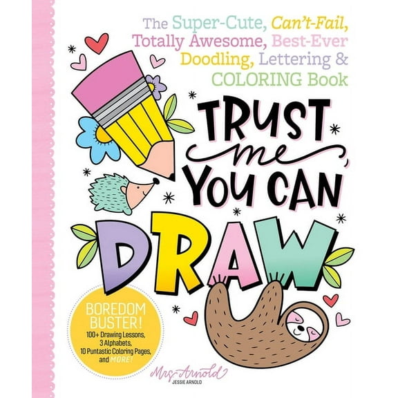 Trust Me, You Can Draw: The Super-Cute, Can't-Fail, Totally Awesome, Best-Ever Doodling, Lettering & Coloring Book, (Paperback)