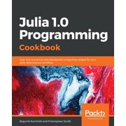 Julia 1.0 Programming Cookbook: Over 100 numerical and distributed computing recipes for your daily data science work, (Paperback)