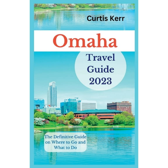 Omaha Travel Guide 2023: The Definitive Guide on Where to Go and What to Do