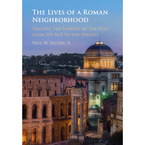 The Lives of a Roman Neighborhood: Tracing the Imprint of the Past, from 500 Bce to the Present, (Hardcover)