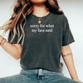 thumbnail image 2 of Comfort Colors® Sorry for What My Face Said Graphic T-Shirt, Funny Mood Tee, Sarcastic Resting Face Shirt, Gift for Her, 2 of 6