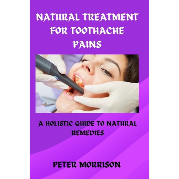 Natural Treatment for Toothache Pains : A Holistic Guide to Natural Remedies (Paperback)