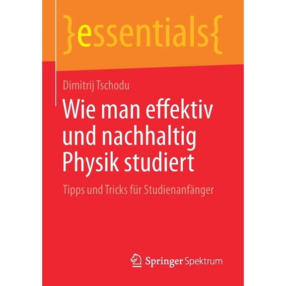 Essentials Wie Man Effektiv Und Nachhaltig Physik Studiert: Tipps Und Tricks FÃ¼r StudienanfÃ¤nger, (Paperback)